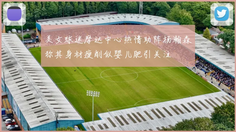 美女球迷摩达中心热情助阵杨瀚森称其身材瘦削似婴儿肥引关注