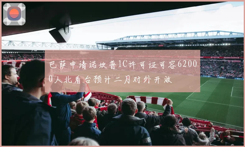 巴萨申请诺坎普1C许可证可容62000人北看台预计二月对外开放