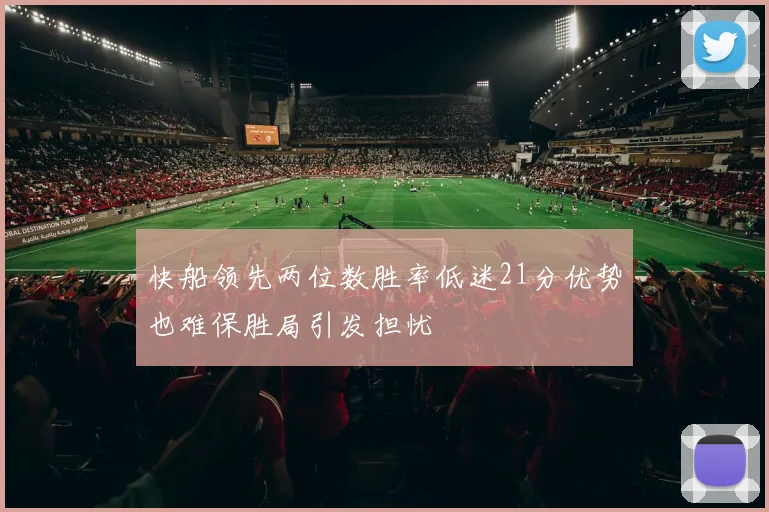 快船领先两位数胜率低迷21分优势也难保胜局引发担忧