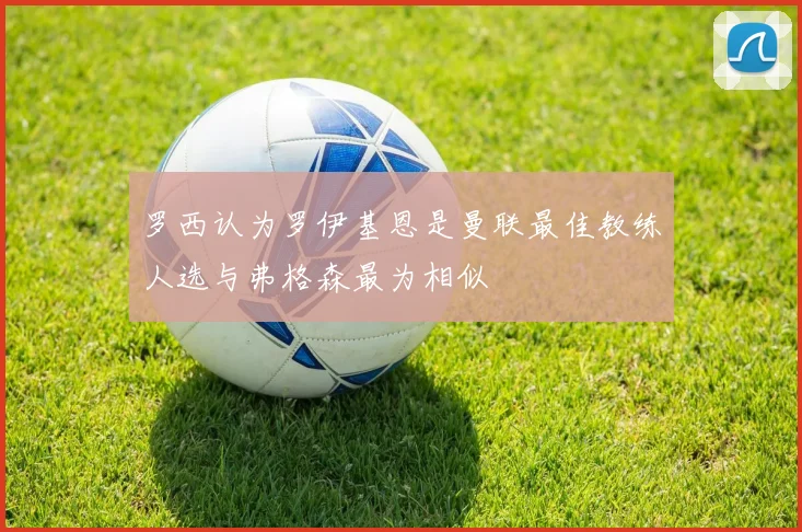 罗西认为罗伊基恩是曼联最佳教练人选与弗格森最为相似