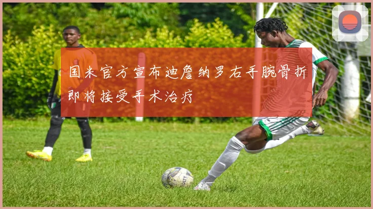 国米官方宣布迪詹纳罗右手腕骨折即将接受手术治疗