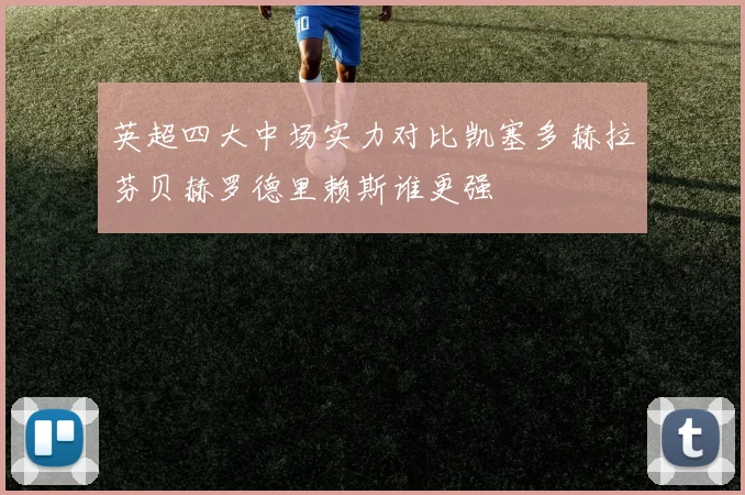 英超四大中场实力对比凯塞多赫拉芬贝赫罗德里赖斯谁更强