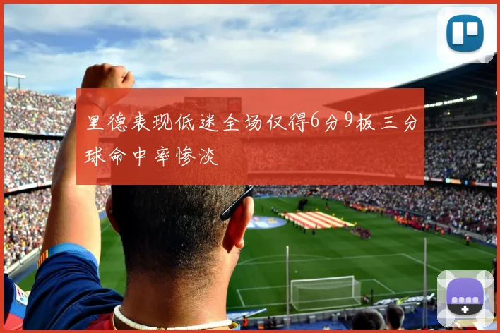 里德表现低迷全场仅得6分9板三分球命中率惨淡