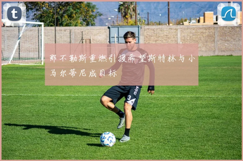 那不勒斯重燃引援希望斯特林与小马尔蒂尼成目标