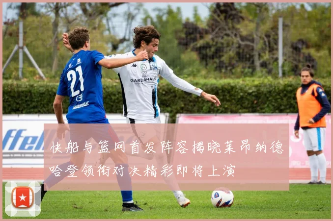 快船与篮网首发阵容揭晓莱昂纳德哈登领衔对决精彩即将上演