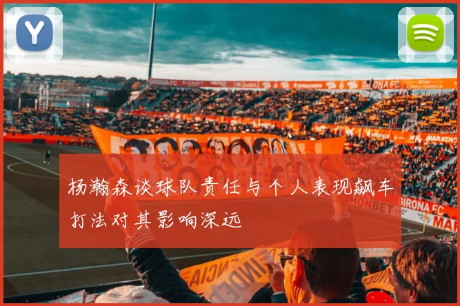 杨瀚森谈球队责任与个人表现飙车打法对其影响深远