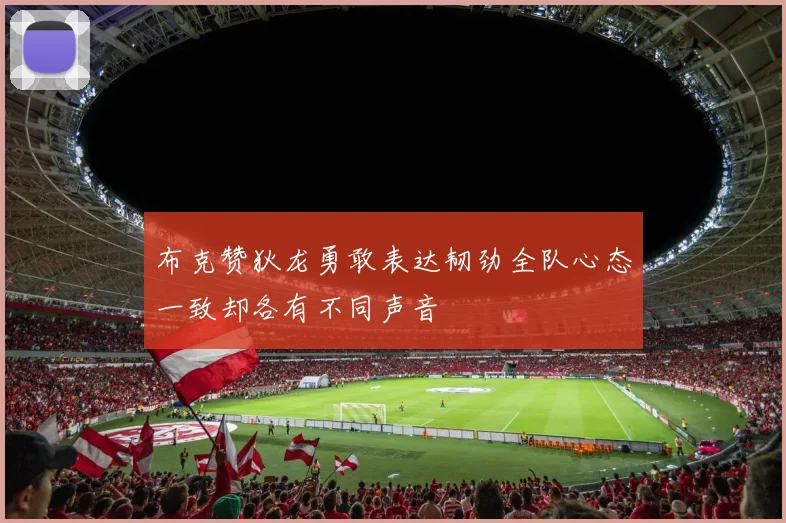 布克赞狄龙勇敢表达韧劲全队心态一致却各有不同声音