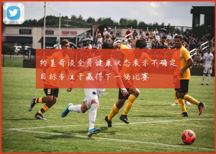 约基奇谈全员健康状态表示不确定目标专注于赢得下一场比赛