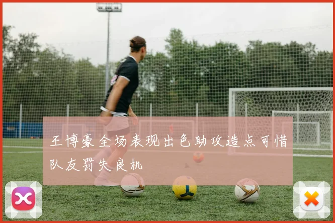 王博豪全场表现出色助攻造点可惜队友罚失良机