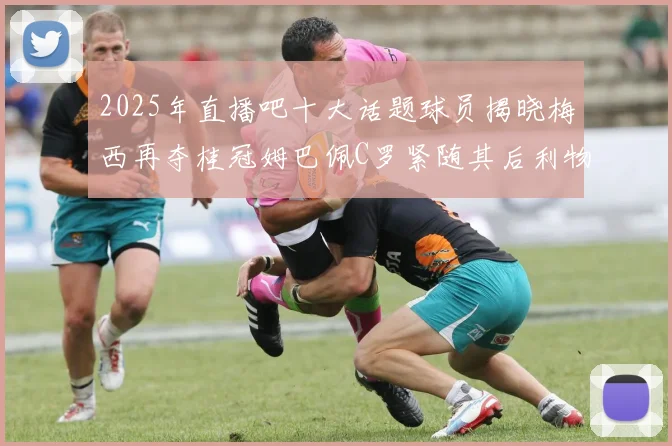 2025年直播吧十大话题球员揭晓梅西再夺桂冠姆巴佩C罗紧随其后利物浦三将入选