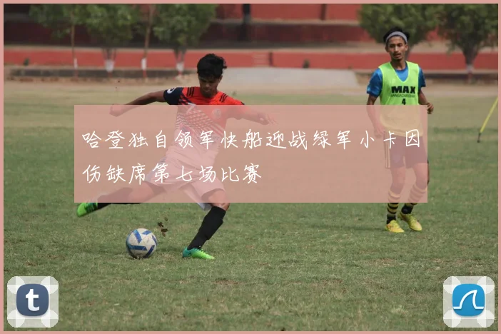 哈登独自领军快船迎战绿军小卡因伤缺席第七场比赛