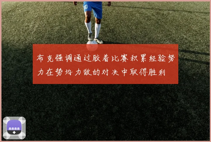 布克强调通过胶着比赛积累经验努力在势均力敌的对决中取得胜利