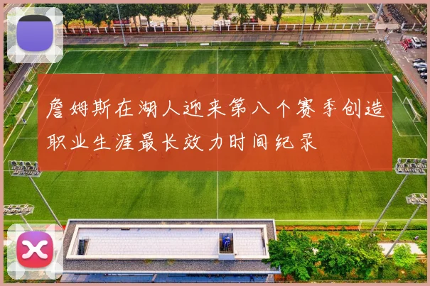 詹姆斯在湖人迎来第八个赛季创造职业生涯最长效力时间纪录