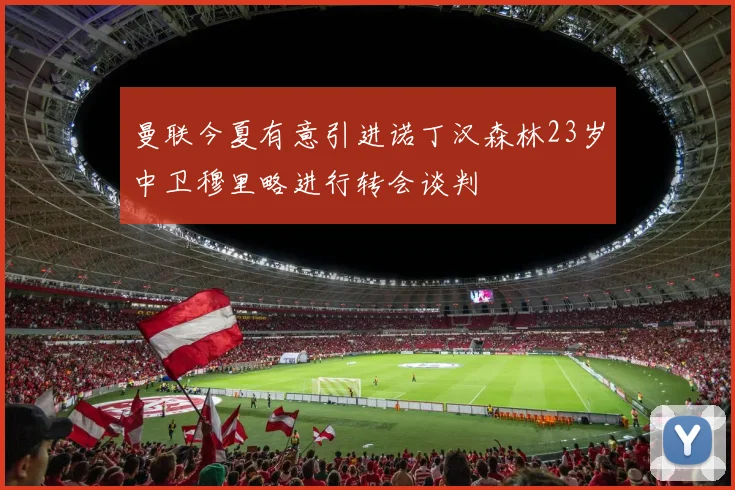 曼联今夏有意引进诺丁汉森林23岁中卫穆里略进行转会谈判