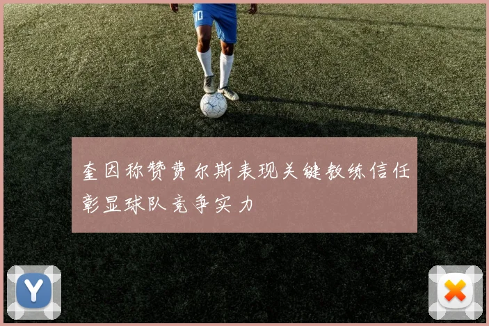 奎因称赞费尔斯表现关键教练信任彰显球队竞争实力