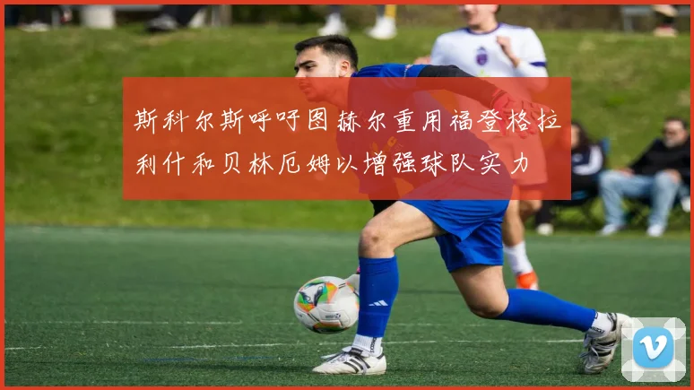 斯科尔斯呼吁图赫尔重用福登格拉利什和贝林厄姆以增强球队实力