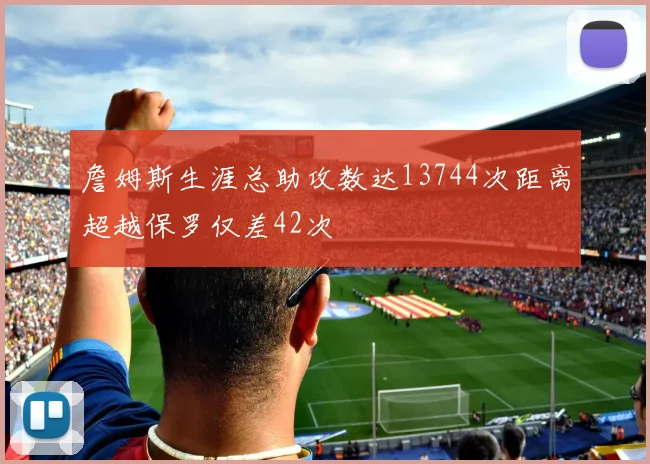 詹姆斯生涯总助攻数达13744次距离超越保罗仅差42次