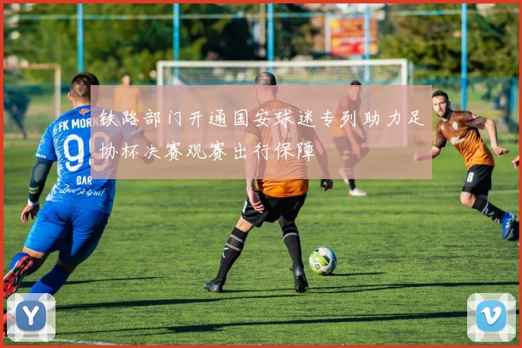 铁路部门开通国安球迷专列助力足协杯决赛观赛出行保障